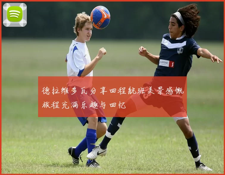 德拉维多瓦分享回程航班美景感慨旅程充满乐趣与回忆