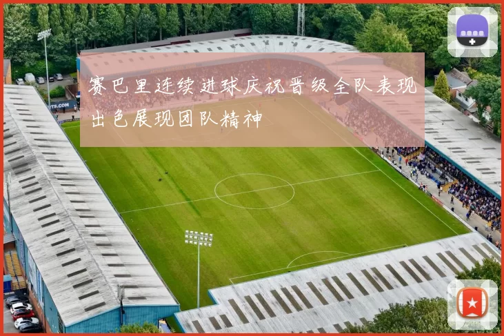 赛巴里连续进球庆祝晋级全队表现出色展现团队精神