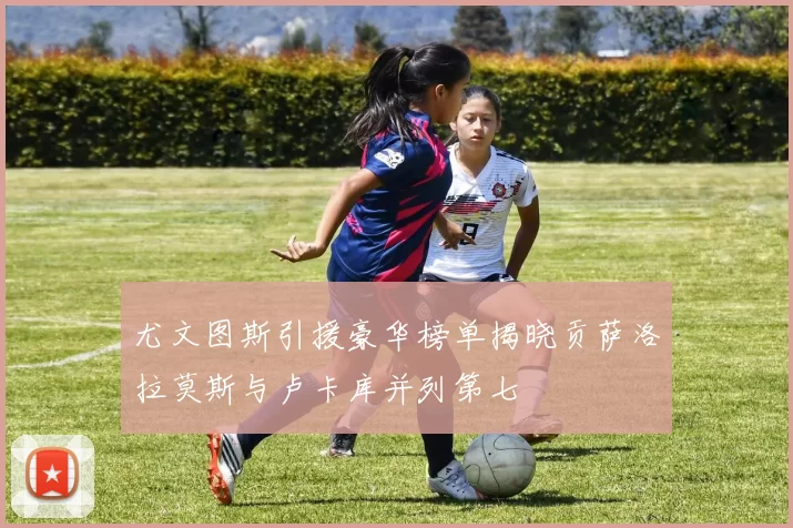 尤文图斯引援豪华榜单揭晓贡萨洛拉莫斯与卢卡库并列第七