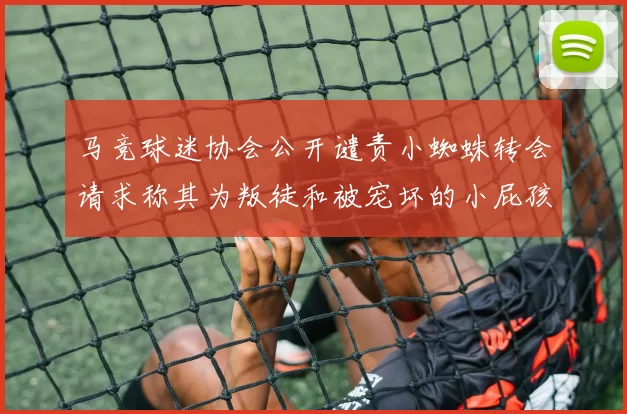 马竞球迷协会公开谴责小蜘蛛转会请求称其为叛徒和被宠坏的小屁孩