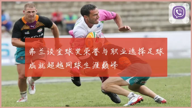 弗兰谈金球奖荣誉与职业选择足球成就超越网球生涯巅峰