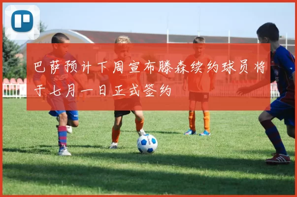 巴萨预计下周宣布滕森续约球员将于七月一日正式签约