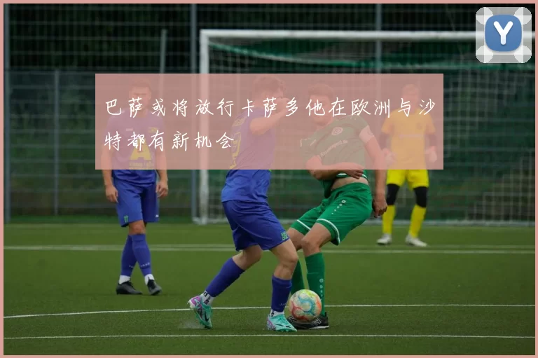 巴萨或将放行卡萨多他在欧洲与沙特都有新机会